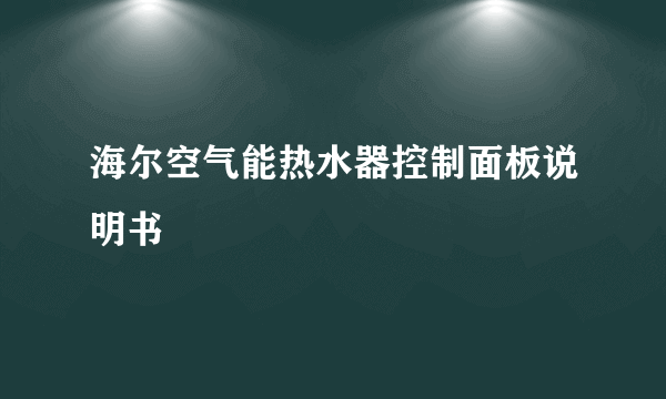 海尔空气能热水器控制面板说明书