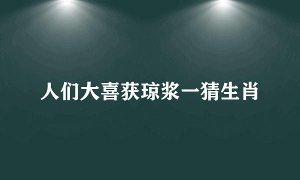 人们大喜获琼浆一猜生肖