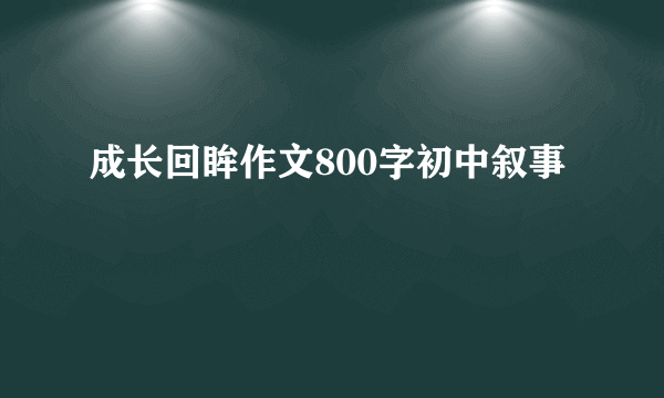 成长回眸作文800字初中叙事