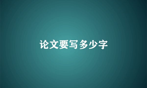 论文要写多少字