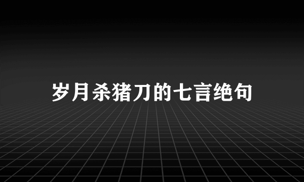岁月杀猪刀的七言绝句