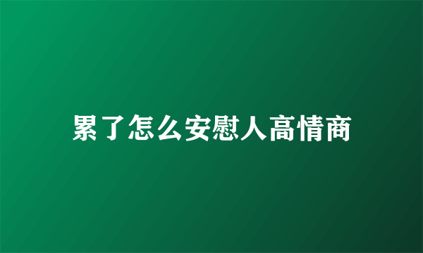 累了怎么安慰人高情商