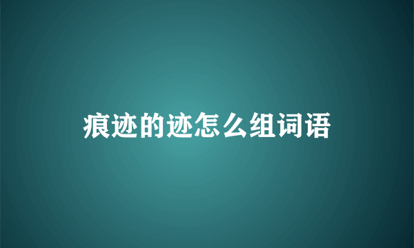 痕迹的迹怎么组词语