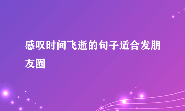感叹时间飞逝的句子适合发朋友圈