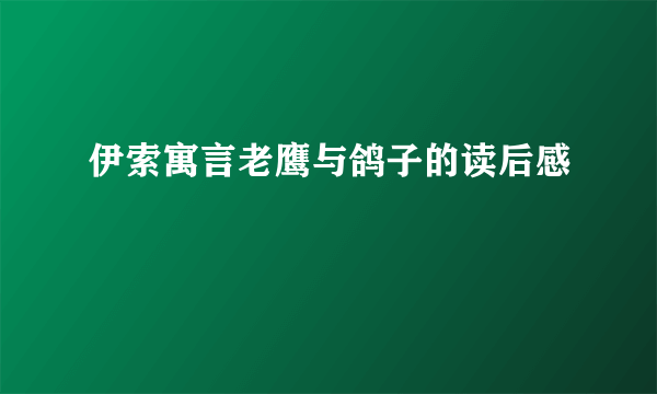 伊索寓言老鹰与鸽子的读后感