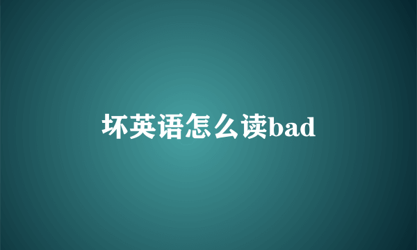 坏英语怎么读bad