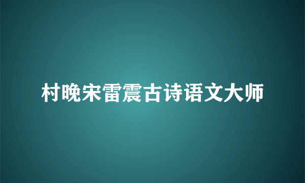 村晚宋雷震古诗语文大师