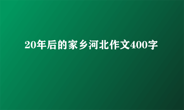 20年后的家乡河北作文400字