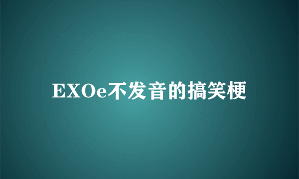 EXOe不发音的搞笑梗