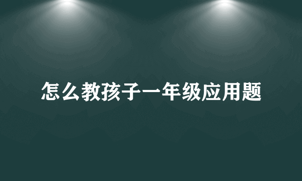 怎么教孩子一年级应用题