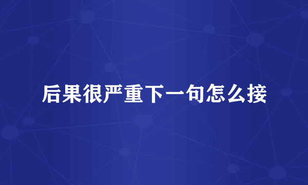 后果很严重下一句怎么接