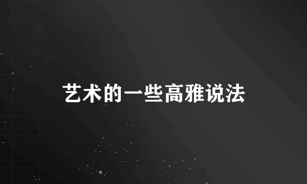 艺术的一些高雅说法