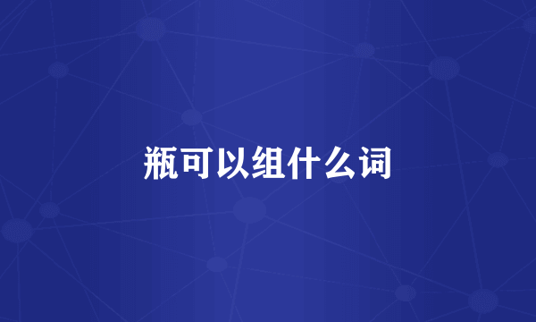 瓶可以组什么词
