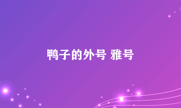 鸭子的外号 雅号