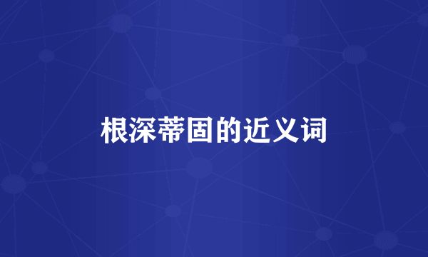 根深蒂固的近义词