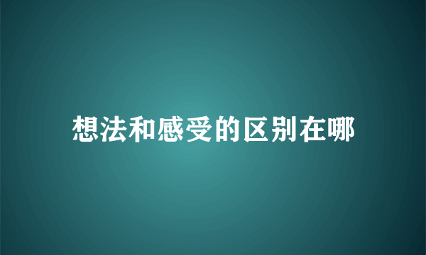 想法和感受的区别在哪