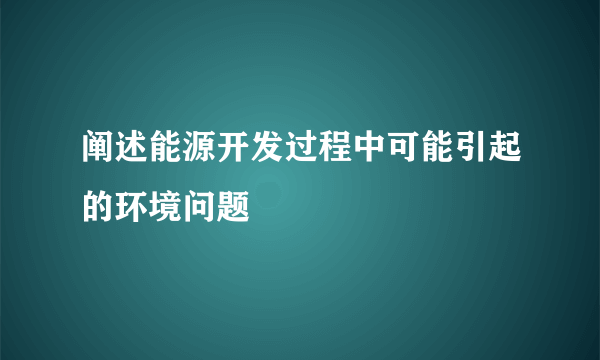 阐述能源开发过程中可能引起的环境问题