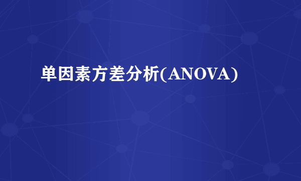 单因素方差分析(ANOVA)