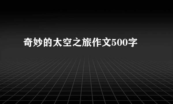 奇妙的太空之旅作文500字