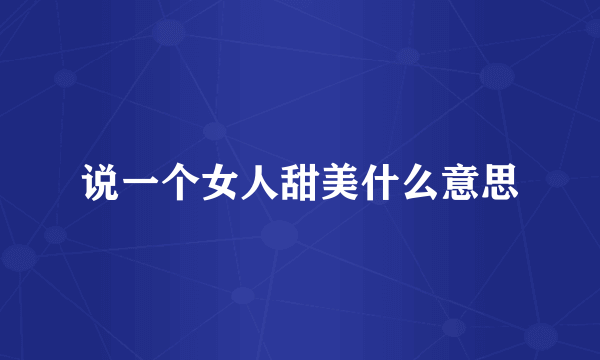 说一个女人甜美什么意思
