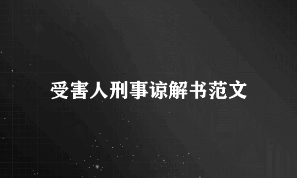 受害人刑事谅解书范文