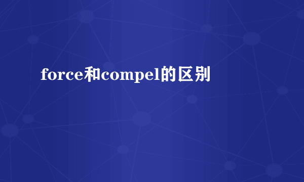 force和compel的区别