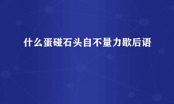 什么蛋碰石头自不量力歇后语