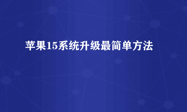 苹果15系统升级最简单方法