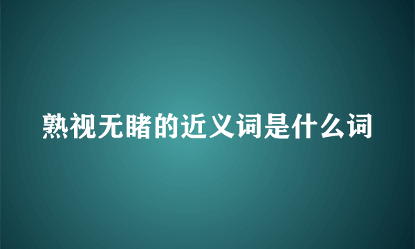熟视无睹的近义词是什么词