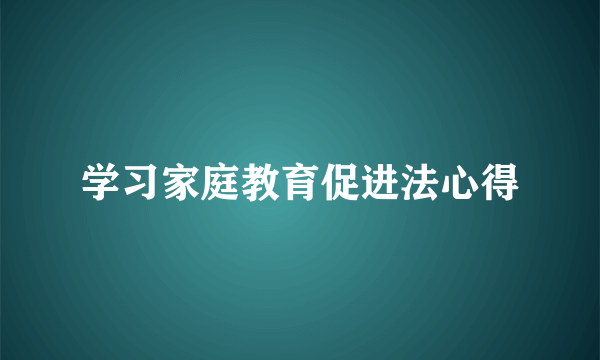 学习家庭教育促进法心得