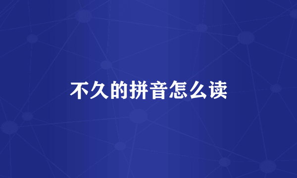 不久的拼音怎么读