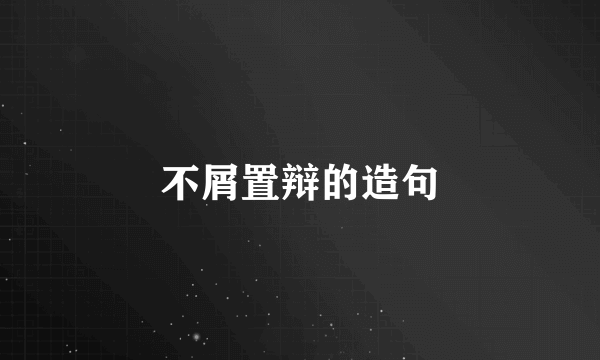 不屑置辩的造句