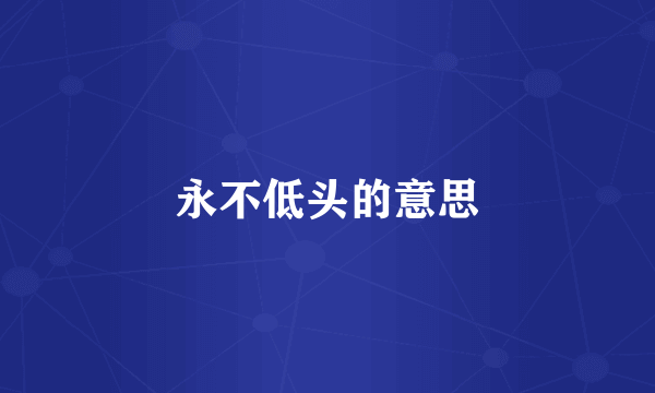 永不低头的意思
