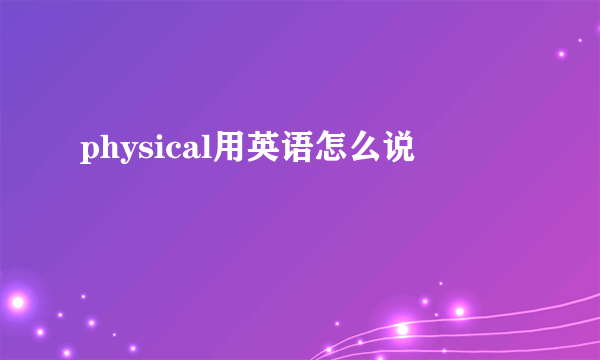 physical用英语怎么说