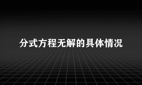 分式方程无解的具体情况