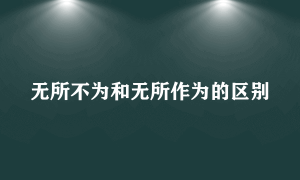 无所不为和无所作为的区别