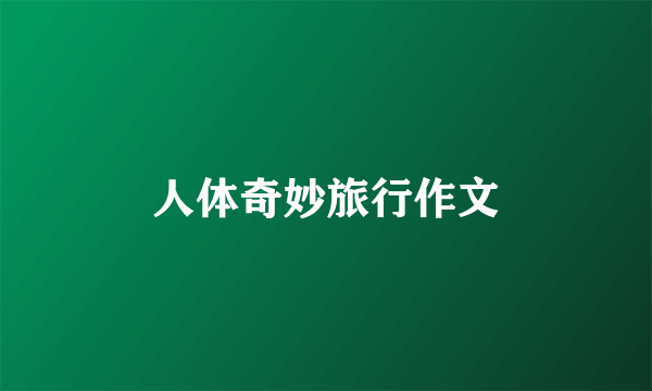 人体奇妙旅行作文