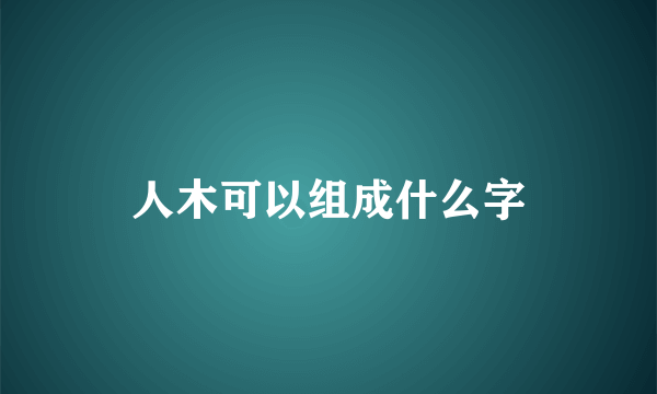 人木可以组成什么字