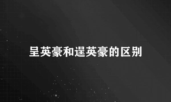 呈英豪和逞英豪的区别