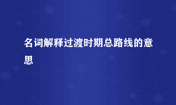 名词解释过渡时期总路线的意思