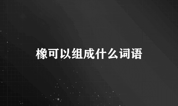 橡可以组成什么词语