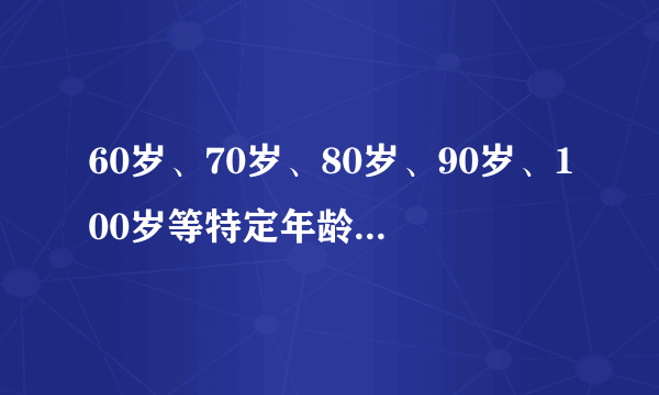 60岁、70岁、80岁、90岁、100岁等特定年龄的生日祝福语