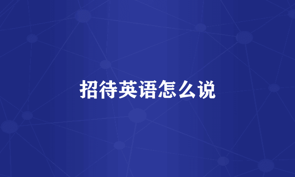 招待英语怎么说