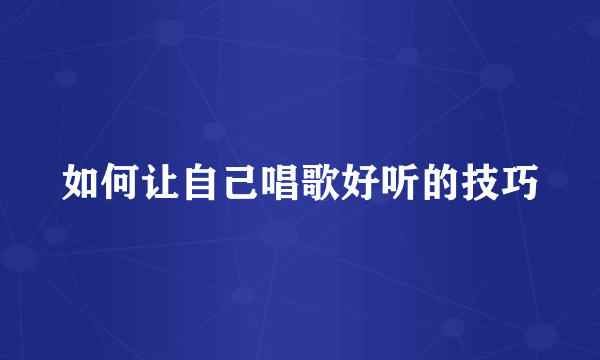 如何让自己唱歌好听的技巧