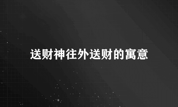 送财神往外送财的寓意