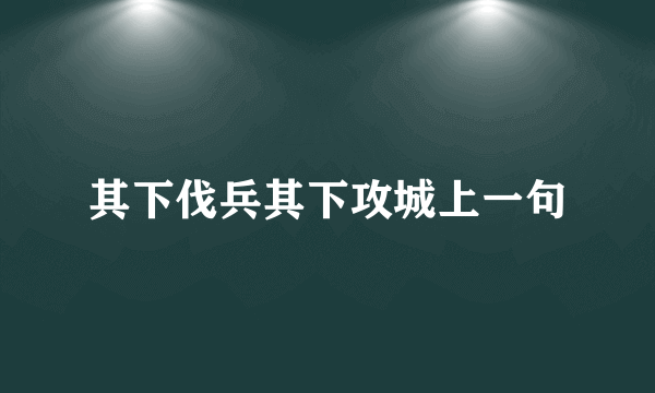 其下伐兵其下攻城上一句