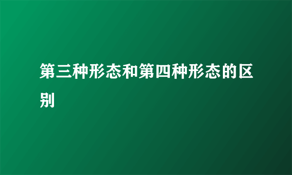 第三种形态和第四种形态的区别