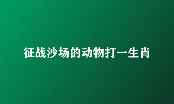 征战沙场的动物打一生肖
