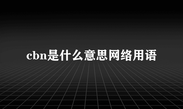 cbn是什么意思网络用语