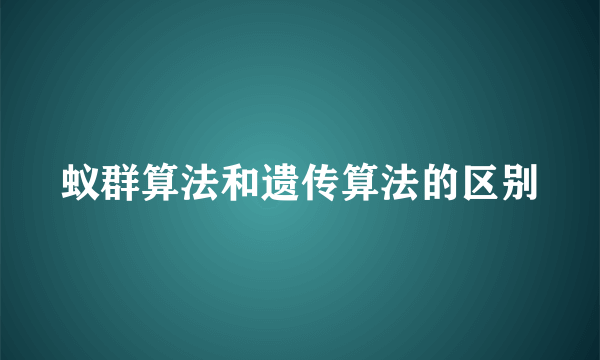 蚁群算法和遗传算法的区别